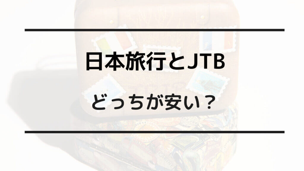 日本旅行 と jtb どっち が安い