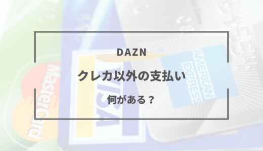 DAZNをクレジットカードなしで登録する方法｜クレカ以外の決済方法まとめ