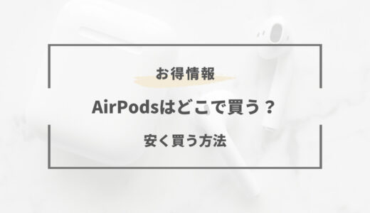 【2024年版】AirPodsはどこで買うべき？売ってる場所は？安く買う方法まとめ