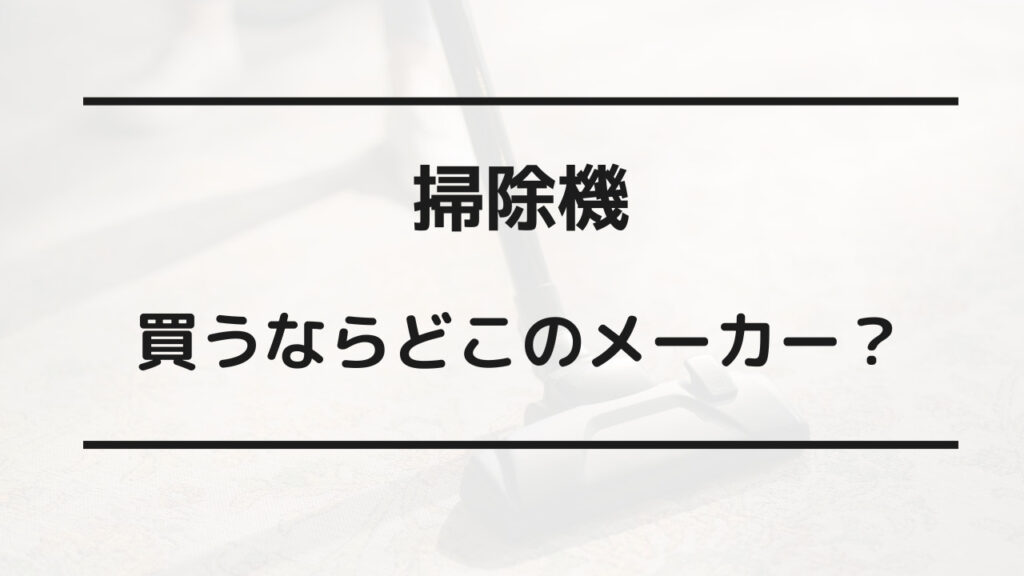 掃除機 壊れやすいメーカー