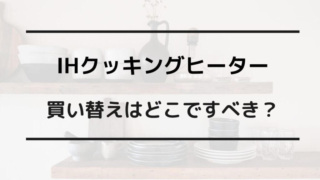 ih クッキングヒーター 買い替え どこで