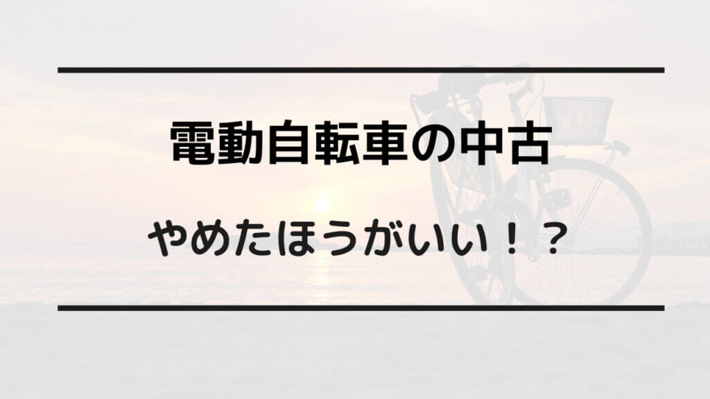 電動自転車の中古はやめたほうがいいの?