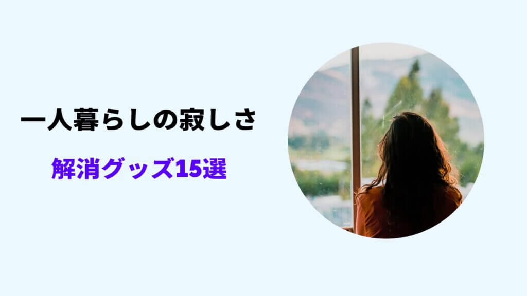 一人暮らし 寂しさ 解消 グッズ